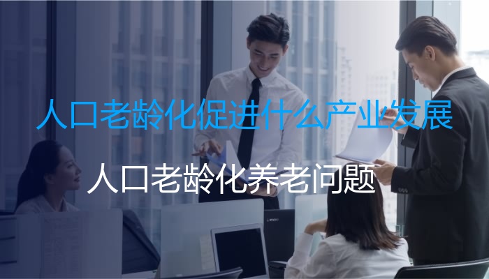 人口老龄化促进什么产业发展