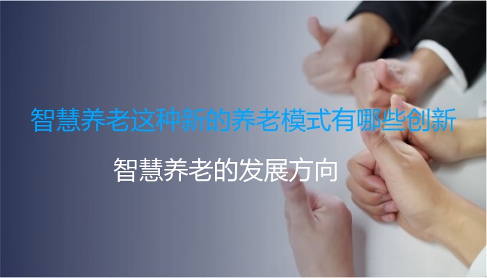 智慧养老这种新的养老模式有哪些创新