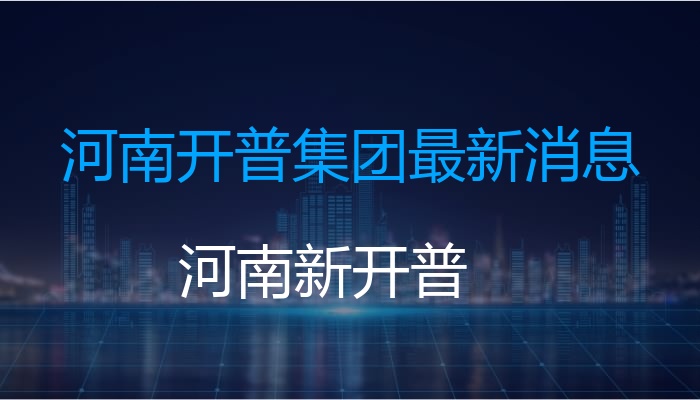 河南开普集团最新消息