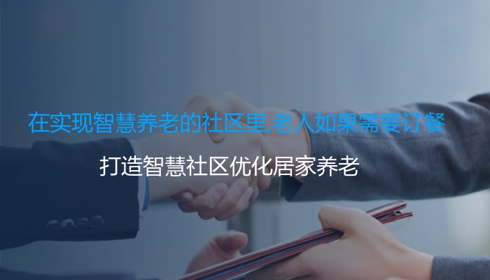 在实现智慧养老的社区里,老人如果需要订餐