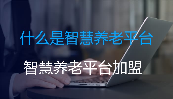 什么是智慧养老平台