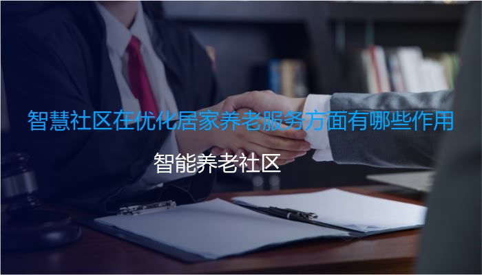智慧社区在优化居家养老服务方面有哪些作用